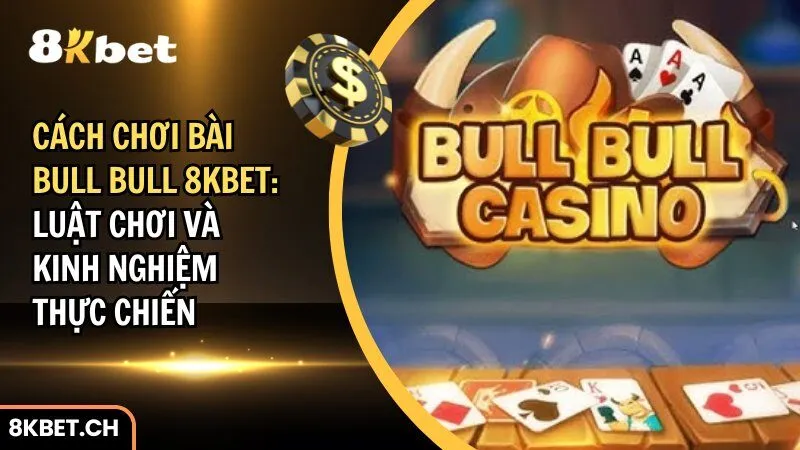 Cách chơi bài Bull Bull 8Kbet