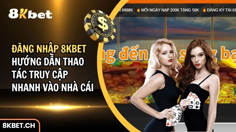 Đăng Nhập 8Kbet: Hướng Dẫn Thao Tác Truy Cập Nhanh Vào Nhà Cái