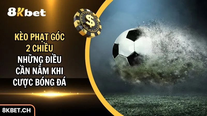Kèo Phạt Góc 2 Chiều Và Những Điều Cần Nắm Khi Cược Bóng Đá