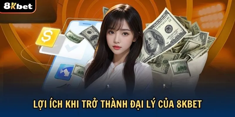 Lợi ích khi trở thành đại lý 8Kbet