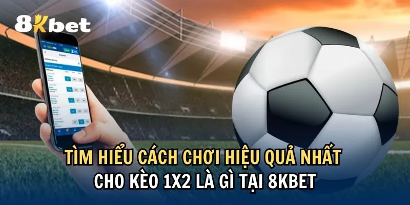Tìm hiểu cách chơi hiệu quả nhất cho kèo 1X2 là gì tại 8KBet